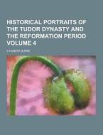Historical Portraits Of The Tudor Dynasty And The Reformation Period Volume 4 di S Hubert Burke edito da Theclassics.us