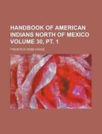 Handbook of American Indians North of Mexico Volume 30, PT. 1 di Frederick Webb Hodge edito da Rarebooksclub.com