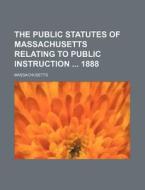 The Public Statutes of Massachusetts Relating to Public Instruction 1888 di Massachusetts edito da Rarebooksclub.com
