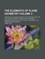 The Elements of Plane Geometry Volume 3; Comprising the Definitions of the Fifth Book, and the Sixth Book in General Terms, with Notes and Observation di James Luby edito da Rarebooksclub.com