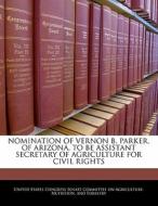 Nomination Of Vernon B. Parker, Of Arizona, To Be Assistant Secretary Of Agriculture For Civil Rights edito da Bibliogov