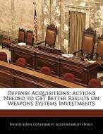Defense Acquisitions: Actions Needed To Get Better Results On Weapons Systems Investments edito da Bibliogov