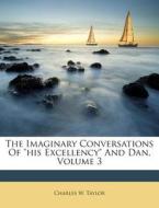 The Imaginary Conversations of His Excellency and Dan, Volume 3 di Charles W. Taylor edito da Nabu Press