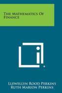 The Mathematics of Finance di Llewellyn Rood Perkins, Ruth Marion Perkins edito da Literary Licensing, LLC