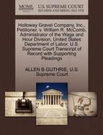 Holloway Gravel Company, Inc., Petitioner, V. William R. Mccomb, Administrator Of The Wage And Hour Division, United States Department Of Labor. U.s.  di Allen B Guthrie edito da Gale, U.s. Supreme Court Records