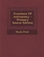 Frontiers of Astronomy di Fred Hoyle edito da Nabu Press