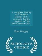 A Complete History Of Christian Gnaegi, And A Complete Family Resgister Of His Lineal Descendants .. - Scholar's Choice Edition di Elias Gnagey edito da Scholar's Choice