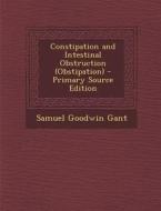 Constipation and Intestinal Obstruction (Obstipation) - Primary Source Edition di Samuel Goodwin Gant edito da Nabu Press