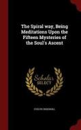 The Spiral Way, Being Meditations Upon The Fifteen Mysteries Of The Soul's Ascent di Evelyn Underhill edito da Andesite Press