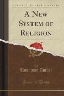 A New System Of Religion (classic Reprint) di Unknown Author edito da Forgotten Books
