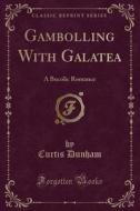 Gambolling With Galatea di Curtis Dunham edito da Forgotten Books