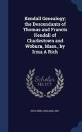 Kendall Genealogy; The Descendants Of Thomas And Francis Kendall Of Charlestown And Woburn, Mass., By Irma A Rich edito da Sagwan Press