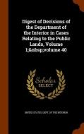 Digest Of Decisions Of The Department Of The Interior In Cases Relating To The Public Lands, Volume 1; Volume 40 edito da Arkose Press