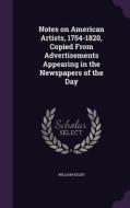 Notes On American Artists, 1754-1820, Copied From Advertisements Appearing In The Newspapers Of The Day di William Kelby edito da Palala Press