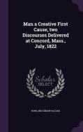 Man A Creative First Cause, Two Discourses Delivered At Concord, Mass., July, 1822 di Rowland Gibson Hazard edito da Palala Press