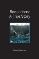Revelations: A True Story di Debra Kellerman edito da Booksurge Publishing