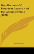Recollections of President Lincoln and His Administration (1891) di Lucius Eugene Chittenden, L. E. Chittenden edito da Kessinger Publishing