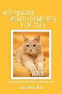 Alternative Health Remedies for Cats: Innovative Ideas for Kitty's Health and Care di Joan York edito da Booksurge Publishing