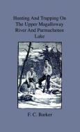Hunting And Trapping On The Upper Magalloway River And Parmachenee Lake - First Winter In The Wilderness di F. C. Barker edito da Home Farm Press