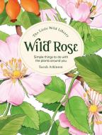 The Little Wild Library: Wild Rose di Sarah Atkinson edito da David & Charles