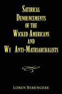 Satirical Denouncements Of The Wicked Americans And We Anti-matriarchalists di Loren Berengere edito da Xlibris Corporation