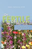 On Fertile Ground: Healing Infertility di Helen Adrienne Lcsw edito da Createspace