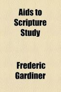 Aids To Scripture Study di Frederic Gardiner edito da General Books Llc