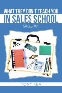 What They Don't Teach You in Sales School di Tony Rea edito da iUniverse