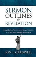 Sermon Outlines for Revelation: Message Outlines for the Book of Revelation di Jon J. Cardwell edito da Createspace
