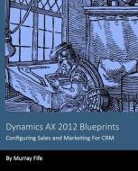 Dynamics Ax 2012 Blueprints: Configuring Sales and Marketing for Crm di Murray Fife edito da Createspace