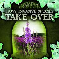 How Invasive Species Take Over di Janey Levy edito da GARETH STEVENS INC