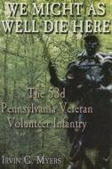We Might as Well Die Here: The 53d Pennsylvania Veteran Volunteer Infantry di Irvin G. Myers edito da White Mane Publishing Company