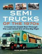 Semi Trucks of the 1970s: A Coast-To-Coast Run Through the Last Great Era of the Big Rigs! di Ron Adams edito da ICONOGRAPHICS