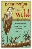 Resurrection of the Wild: Meditations on Ohio's Natural Landscape di Deborah Fleming edito da KENT STATE UNIV PR