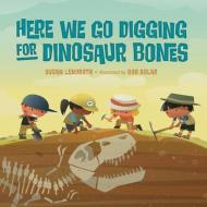 Here We Go Digging For Dinosaur Bones di Susan Lendroth, Bob Kolar edito da Charlesbridge Publishing,U.S.