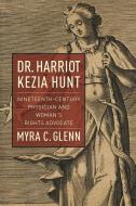 Dr. Harriot Kezia Hunt: Nineteenth-Century Physician and Woman's Rights Advocate di Myra C. Glenn edito da UNIV OF MASSACHUSETTS PR