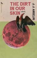The Dirt in Our Skin di J. J. Anselmi edito da RARE BIRD BOOKS