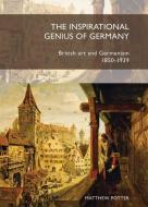 Inspirational Genius of Germany PB: British Art and Germanism, 18501939 di Matthew Potter edito da MANCHESTER UNIV PR