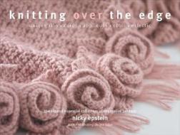 Knitting Over the Edge: The Second Essential Collection of Decorative Borders di Nicky Epstein edito da Sixth & Spring Books