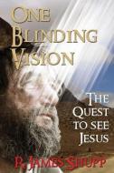 One Blinding Vision: The Quest to See Jesus di R. James Shupp edito da Elk Lake Publishing