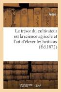 Le Tresor Du Cultivateur Est La Science Agricole Et L'art D'elever Les Bestiaux di FRERE edito da Hachette Livre - BNF