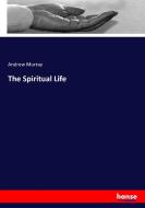 The Spiritual Life di Andrew Murray edito da hansebooks