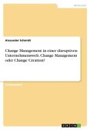 Change Management in einer disruptiven Unternehmenswelt. Change Management oder Change Creation? di Alexander Schmidt edito da GRIN Verlag