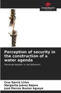 Perception of security in the construction of a water agenda di Cruz García Lirios, Margarita Juárez Nájera, José Marcos Bustos Aguayo edito da Our Knowledge Publishing