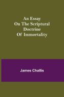 An Essay on the Scriptural Doctrine of Immortality di James Challis edito da Alpha Editions