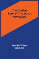 The Golden Book of the Dutch Navigators di Hendrik Willem Van Loon edito da Alpha Editions
