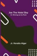 Joe the Hotel Boy; Or, Winning out by Pluck di Jr. Horatio Alger edito da Alpha Editions