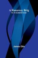 A Runaway Brig; Or, An Accidental Cruise di James Otis edito da Alpha Edition