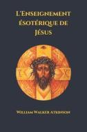 L'Enseignement Esoterique De Jesus di Atkinson William Walker Atkinson edito da Independently Published