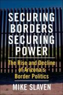 Securing Borders, Securing Power di Mike Slaven edito da Columbia University Press